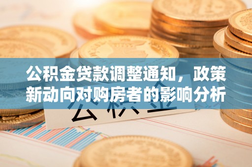加查公积金贷款调整通知，政策新动向对购房者的影响分析
