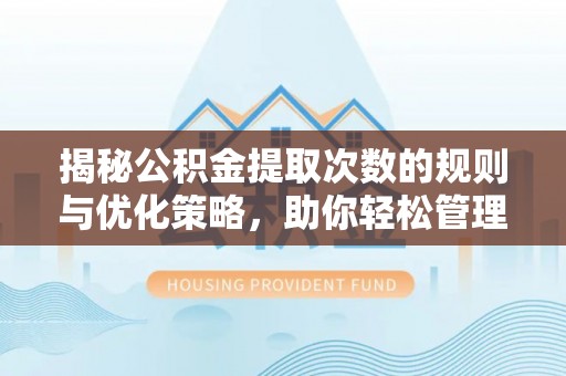 加查揭秘公积金提取次数的规则与优化策略，助你轻松管理财务