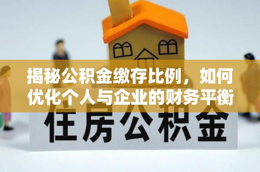 加查揭秘公积金缴存比例，如何优化个人与企业的财务平衡