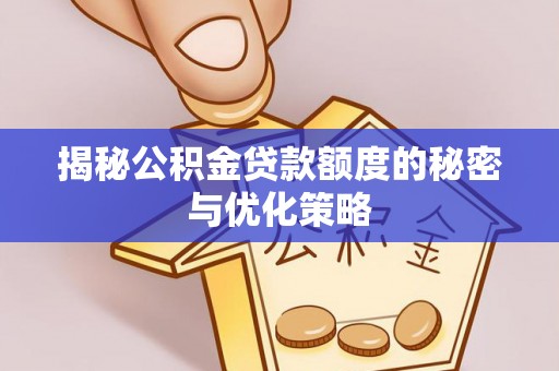 加查揭秘公积金贷款额度的秘密与优化策略