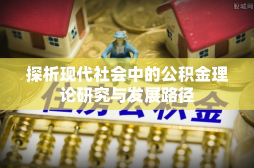 加查探析现代社会中的公积金理论研究与发展路径