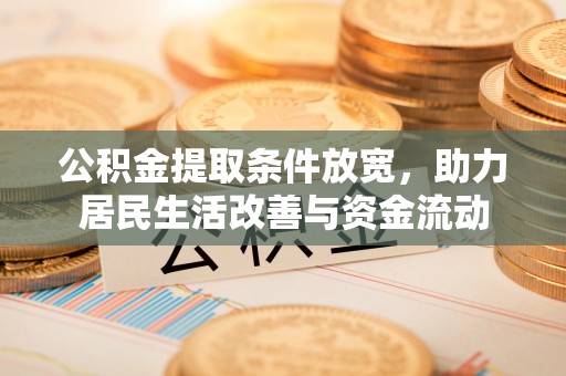 加查公积金提取条件放宽，助力居民生活改善与资金流动