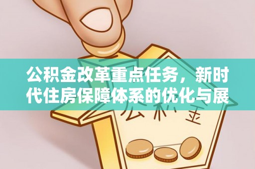 加查公积金改革重点任务，新时代住房保障体系的优化与展望