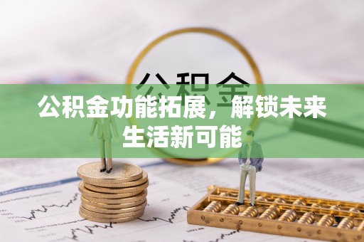 加查公积金功能拓展，解锁未来生活新可能
