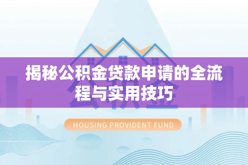 加查揭秘公积金贷款申请的全流程与实用技巧