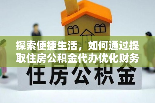 加查探索便捷生活，如何通过提取住房公积金代办优化财务规划