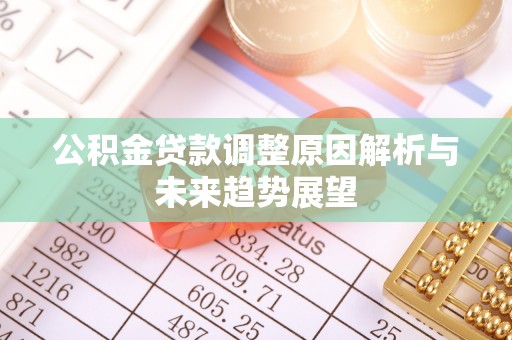 加查公积金贷款调整原因解析与未来趋势展望