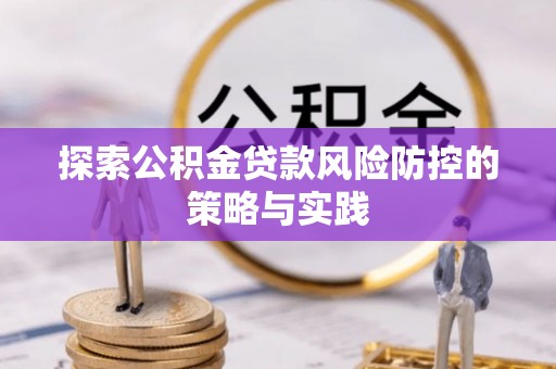 加查探索公积金贷款风险防控的策略与实践
