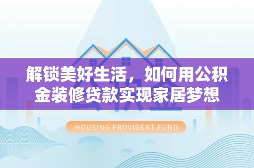 加查解锁美好生活，如何用公积金装修贷款实现家居梦想
