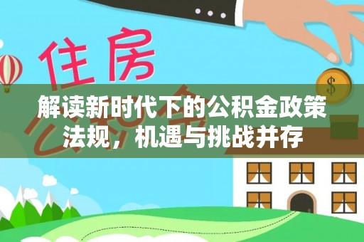 加查解读新时代下的公积金政策法规，机遇与挑战并存