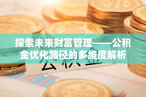 加查探索未来财富管理——公积金优化路径的多维度解析