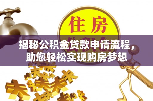 加查揭秘公积金贷款申请流程，助您轻松实现购房梦想
