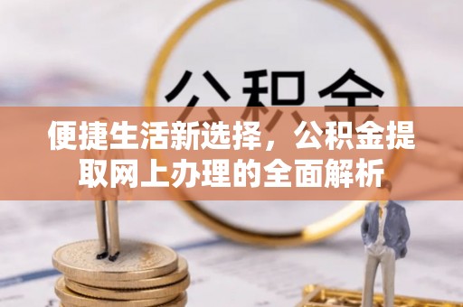 加查便捷生活新选择，公积金提取网上办理的全面解析