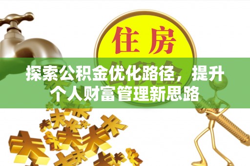 加查探索公积金优化路径，提升个人财富管理新思路