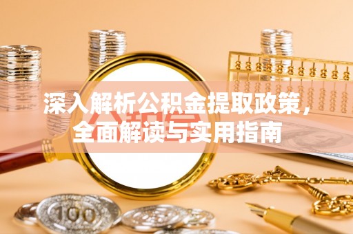 加查深入解析公积金提取政策，全面解读与实用指南