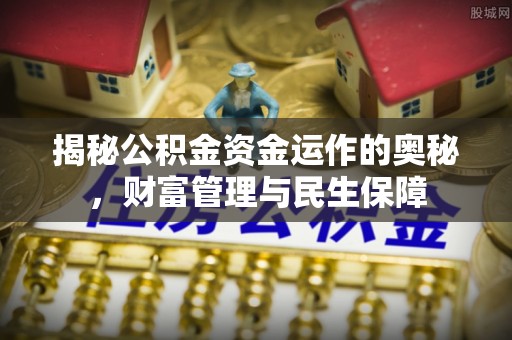 加查揭秘公积金资金运作的奥秘，财富管理与民生保障