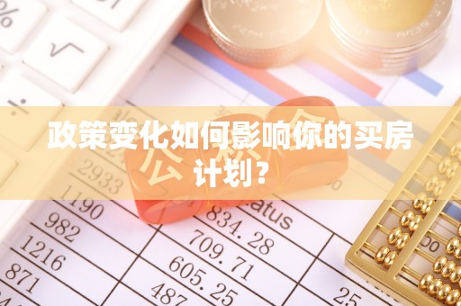 加查政策变化如何影响你的买房计划？