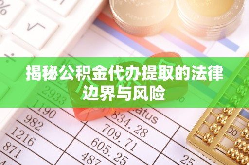 加查揭秘公积金代办提取的法律边界与风险