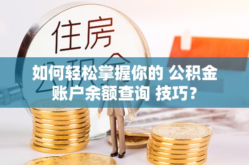 加查如何轻松掌握你的 公积金账户余额查询 技巧？