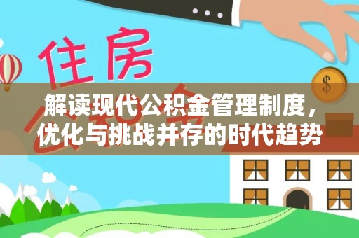 加查解读现代公积金管理制度，优化与挑战并存的时代趋势
