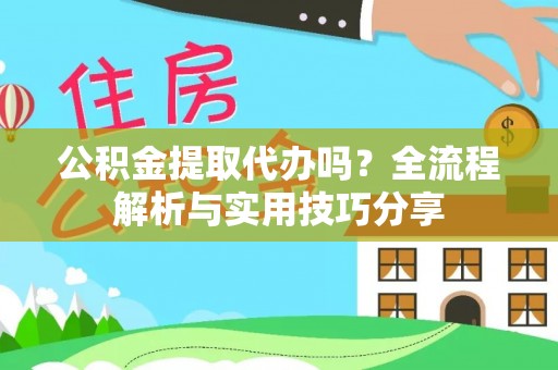 加查公积金提取代办吗？全流程解析与实用技巧分享