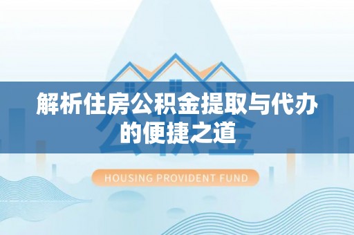 加查解析住房公积金提取与代办的便捷之道