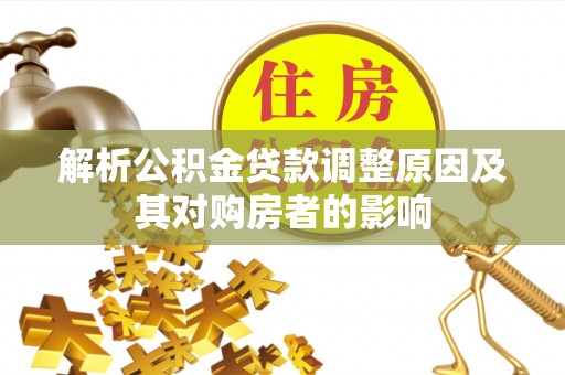 加查解析公积金贷款调整原因及其对购房者的影响