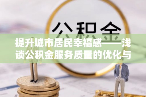 加查提升城市居民幸福感——浅谈公积金服务质量的优化与未来