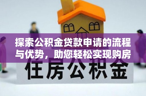 加查探索公积金贷款申请的流程与优势，助您轻松实现购房梦想
