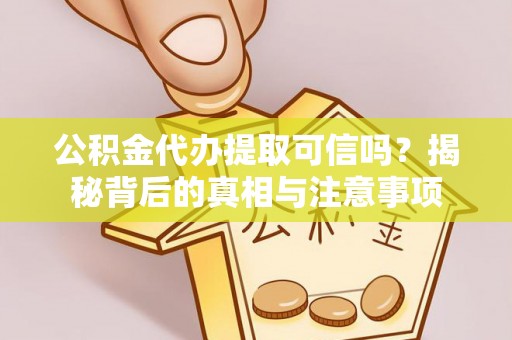 加查公积金代办提取可信吗？揭秘背后的真相与注意事项