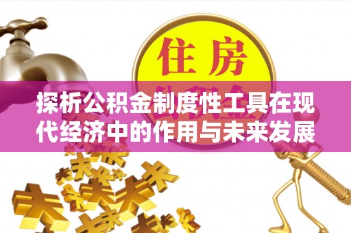 加查探析公积金制度性工具在现代经济中的作用与未来发展趋势