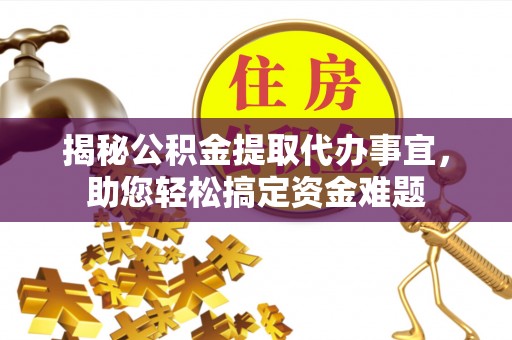 加查揭秘公积金提取代办事宜，助您轻松搞定资金难题