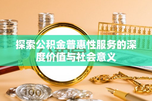 加查探索公积金普惠性服务的深度价值与社会意义