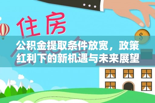 加查公积金提取条件放宽，政策红利下的新机遇与未来展望