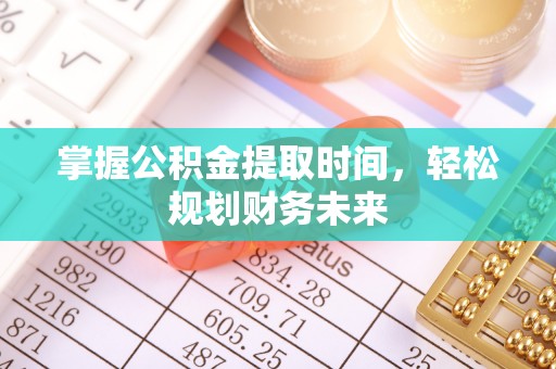 加查掌握公积金提取时间，轻松规划财务未来