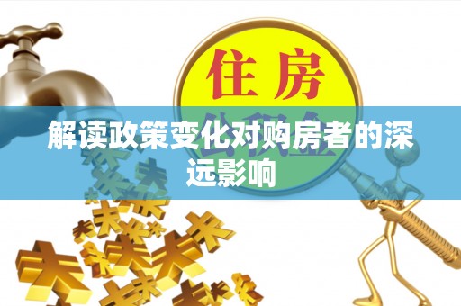 加查解读政策变化对购房者的深远影响
