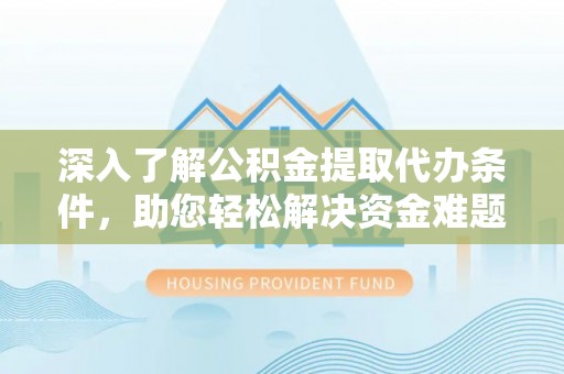 加查深入了解公积金提取代办条件，助您轻松解决资金难题
