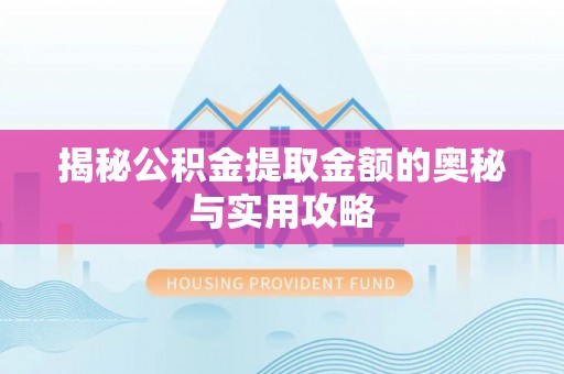 加查揭秘公积金提取金额的奥秘与实用攻略