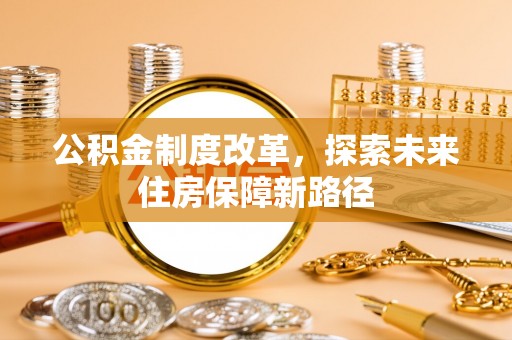 加查公积金制度改革，探索未来住房保障新路径