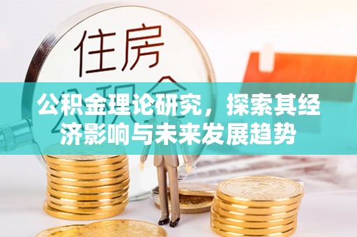 加查公积金理论研究，探索其经济影响与未来发展趋势