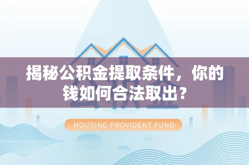 加查揭秘公积金提取条件，你的钱如何合法取出？