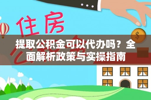 加查提取公积金可以代办吗？全面解析政策与实操指南