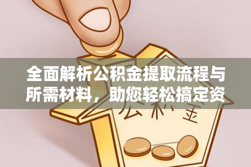 加查全面解析公积金提取流程与所需材料，助您轻松搞定资金提取