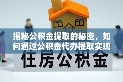 加查揭秘公积金提取的秘密，如何通过公积金代办提取实现财务自由