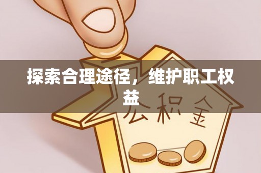 加查探索合理途径，维护职工权益