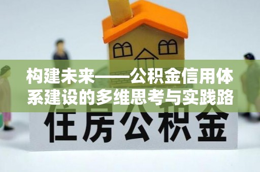 加查构建未来——公积金信用体系建设的多维思考与实践路径