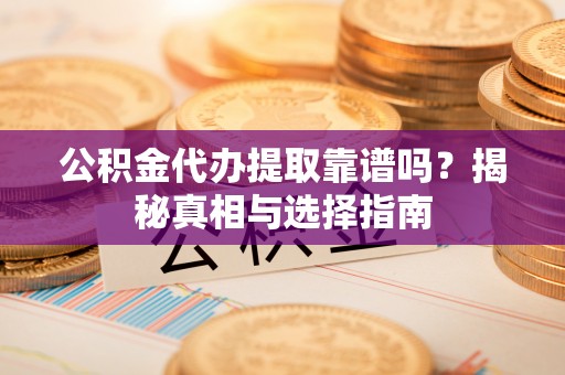 加查公积金代办提取靠谱吗？揭秘真相与选择指南