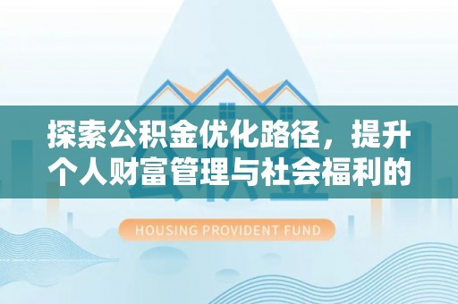 加查探索公积金优化路径，提升个人财富管理与社会福利的双赢之道