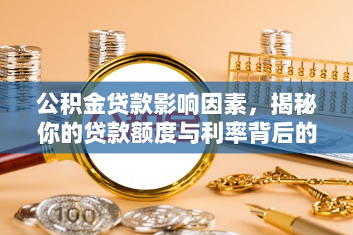 加查公积金贷款影响因素，揭秘你的贷款额度与利率背后的秘密