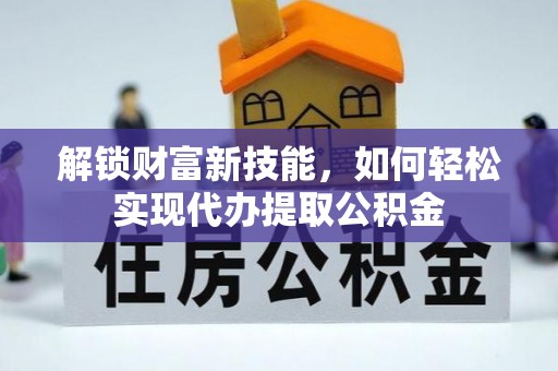 加查解锁财富新技能，如何轻松实现代办提取公积金